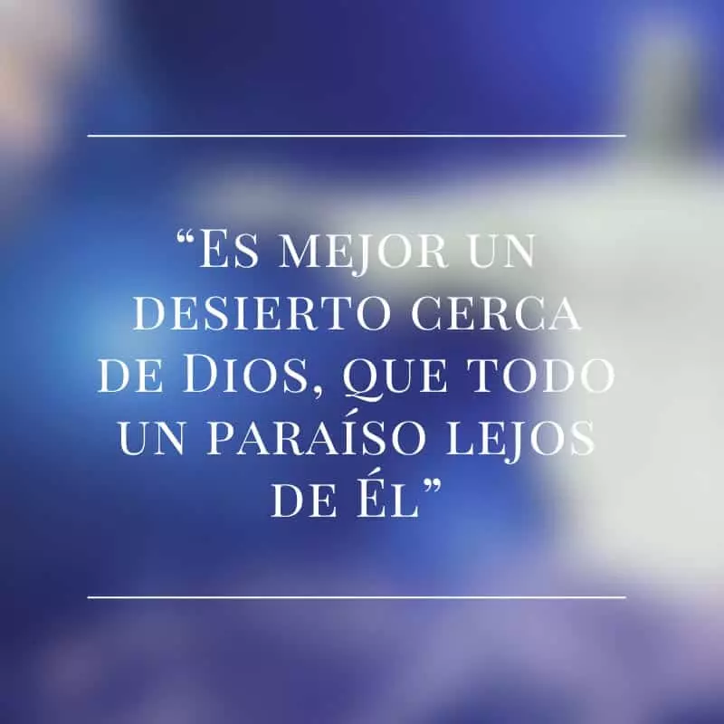 Es mejor un desierto cerca de dios, que todo un paraíso lejos de el.