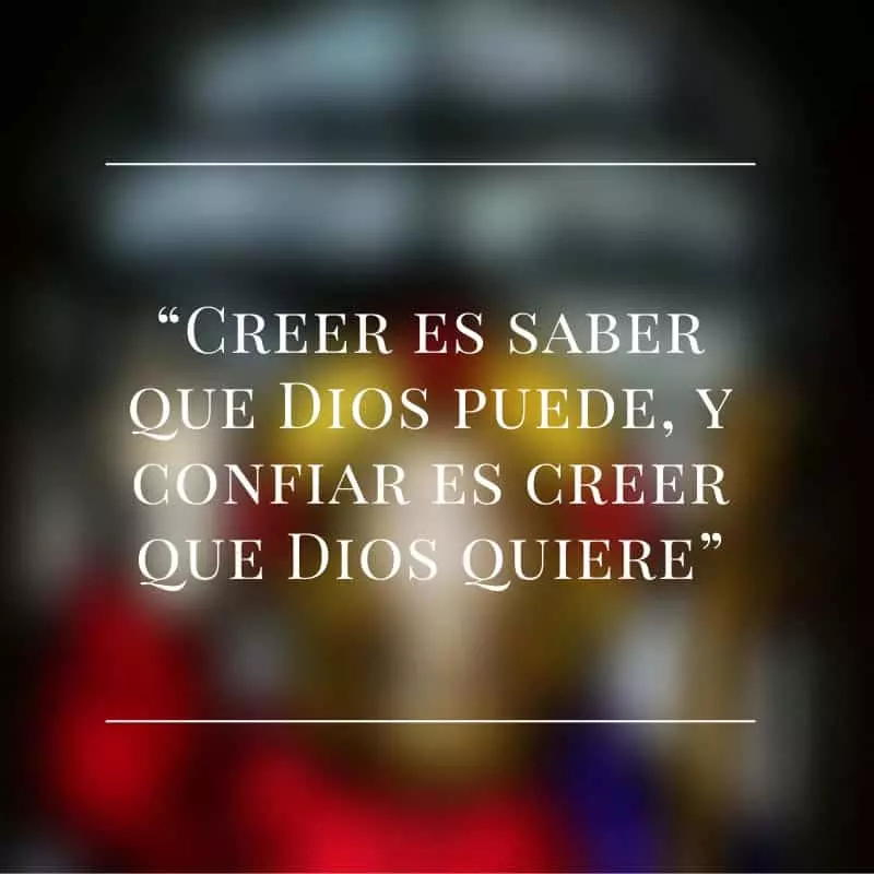 Creer es saber que dios puede, y confiar es creer que dios quiere.
