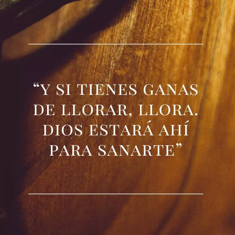 Y si tienes ganas de llorar, llora dios estará ahí para sanarte.