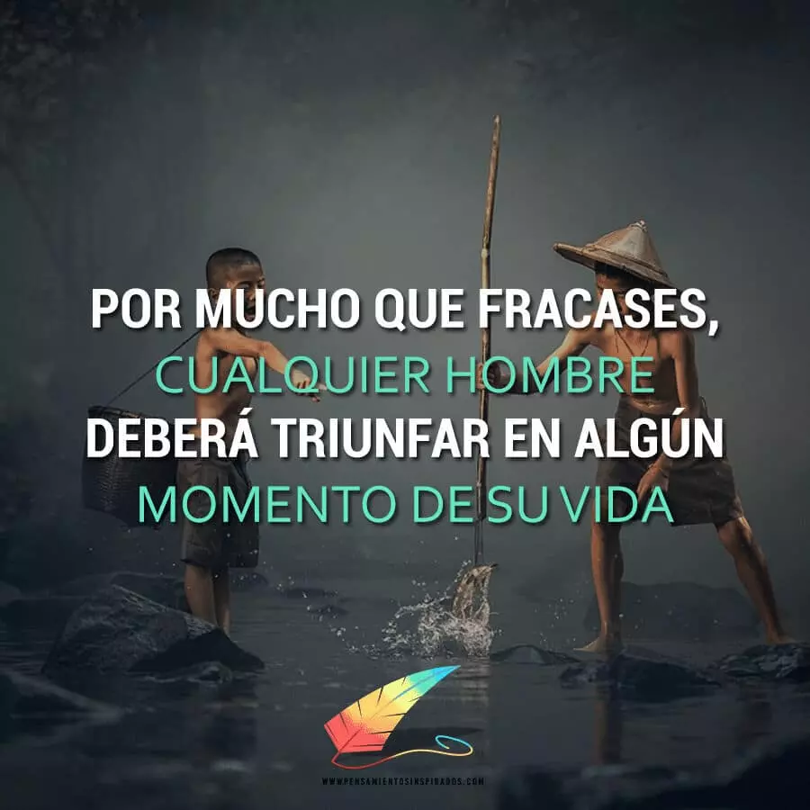 Por mucho que fracases, cualquier hombre deberá triunfar en algún momento de su vida.