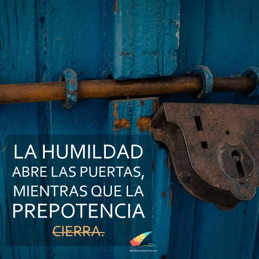 La humildad abre las puertas, mientras que la prepotencia cierra.