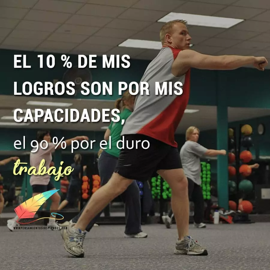 El %10 de mis logros son por mis capacidades, el %90 por el duro trabajo.